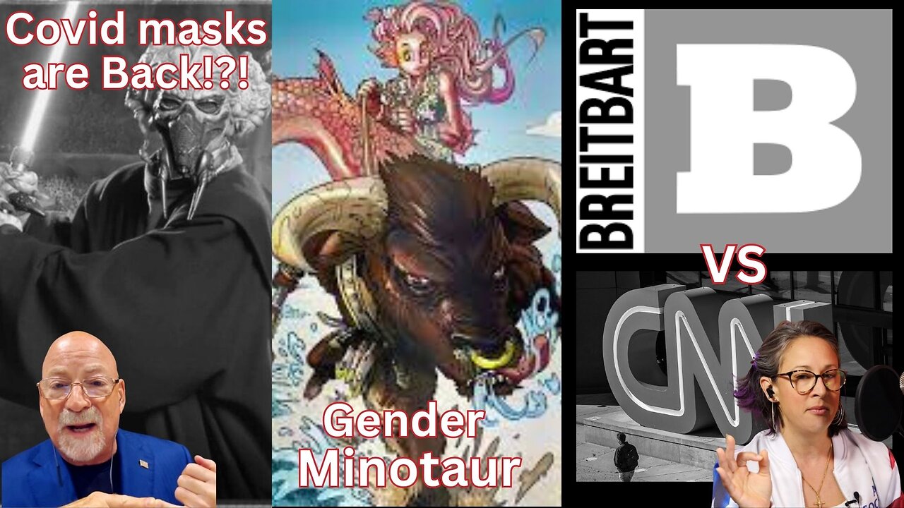 Covid Is Back, Gender Minotaurs and Breitbart vs. CNN